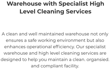 Warehouse with Specialist High Level Cleaning Services A clean and well maintained warehouse not only ensures a safe working environment but also enhances operational efficiency. Our specialist warehouse and high level cleaning services are designed to help you maintain a clean. organsied. and compliant facility.