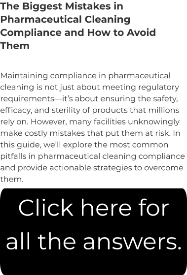 The Biggest Mistakes in Pharmaceutical Cleaning Compliance and How to Avoid Them Maintaining compliance in pharmaceutical cleaning is not just about meeting regulatory requirements—it’s about ensuring the safety, efficacy, and sterility of products that millions rely on. However, many facilities unknowingly make costly mistakes that put them at risk. In this guide, we’ll explore the most common pitfalls in pharmaceutical cleaning compliance and provide actionable strategies to overcome them. Click here for all the answers.